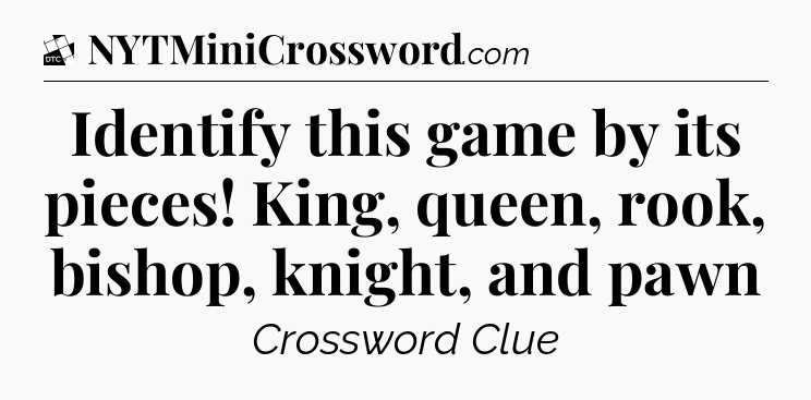 Identify this game by its pieces! King, queen, rook, bishop, knight, and pawn - Daily Themed Classic Crossword