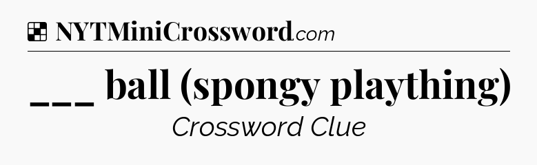 Solution: ___ ball (spongy plaything) - NYT Crossword
