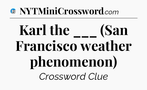 Karl the ___ (San Francisco weather phenomenon) Crossword Clue