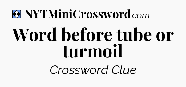 Solution: Word before tube or turmoil - NYT Mini Crossword