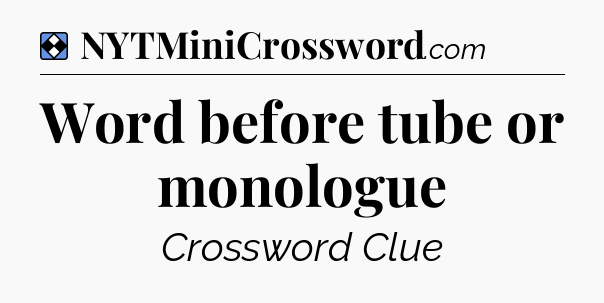 Solution: Word before tube or monologue - NYT Mini Crossword