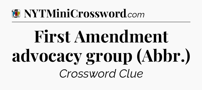First Amendment advocacy group (Abbr.) Crossword Clue