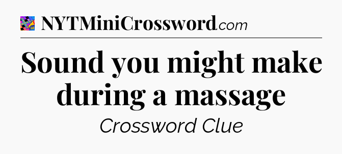 Sound you might make during a massage Crossword Clue