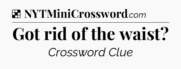 Solution: Got rid of the waist - NYT Crossword