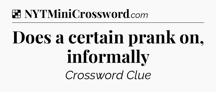 Solution: Does a certain prank on, informally - NYT Crossword