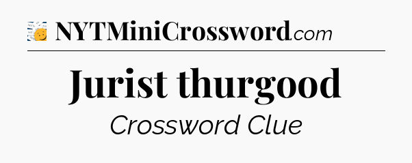 Jurist thurgood - 7 Little Words