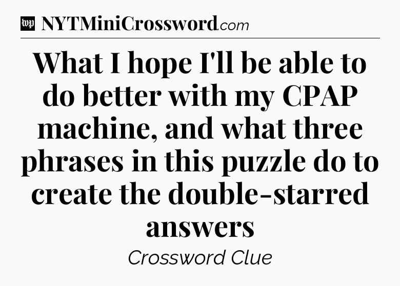 What I hope I'll be able to do better with my CPAP machine, and what three phrases in this puzzle do to create the double-starred answers Crossword Clue