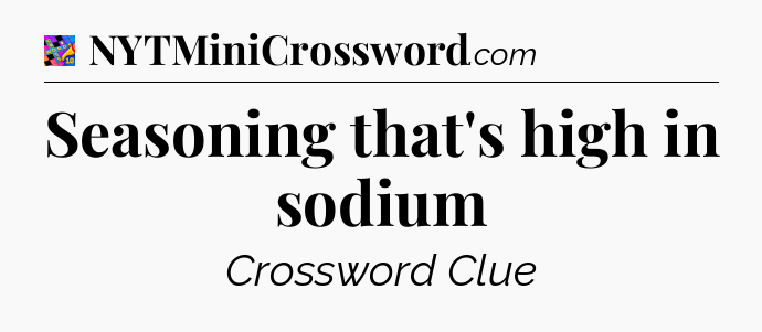 Seasoning that's high in sodium Crossword Clue