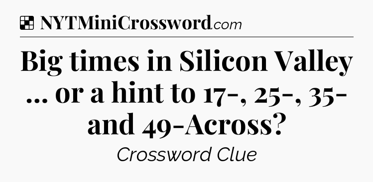 Solution: Big times in Silicon Valley … or a hint to 17-, 25-, 35- and 49-Across - NYT Crossword