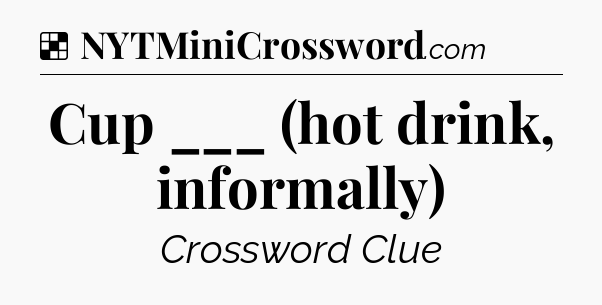 Solution: Cup ___ (hot drink, informally) - NYT Crossword