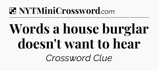 Solution: Words a house burglar doesn't want to hear - NYT Crossword