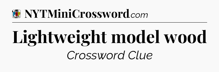 Lightweight model wood Crossword Clue