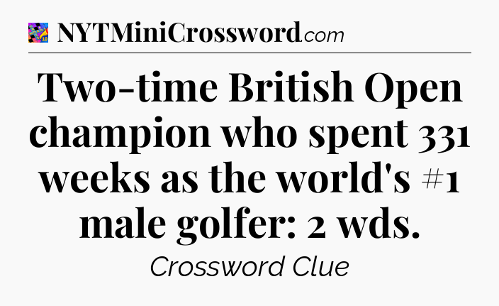 Two-time British Open champion who spent 331 weeks as the world's #1 male golfer: 2 wds Crossword Clue