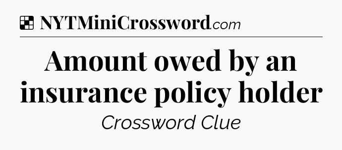 Solution: Amount owed by an insurance policy holder - NYT Crossword