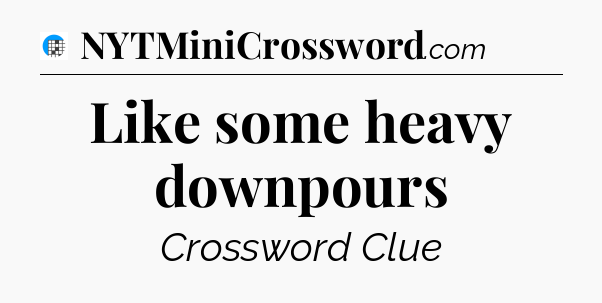 Like some heavy downpours Crossword Clue