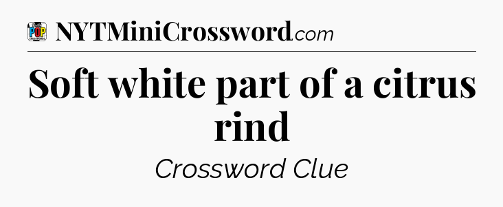 Soft white part of a citrus rind Crossword Clue