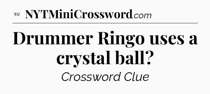 Drummer Ringo uses a crystal ball - WSJ Crossword
