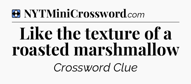 Solution: Like the texture of a roasted marshmallow - NYT Mini Crossword