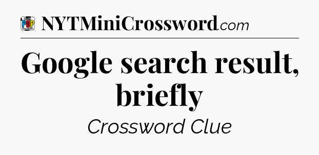 Google search result, briefly Crossword Clue