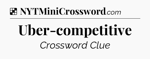 Solution: Uber-competitive - NYT Crossword