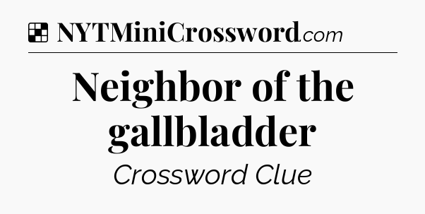 Solution: Neighbor of the gallbladder - NYT Crossword