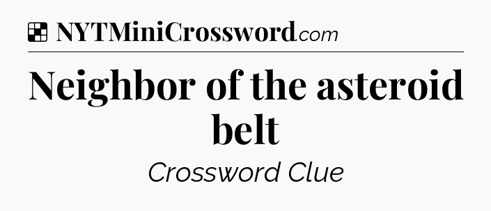 Solution: Neighbor of the asteroid belt - NYT Crossword