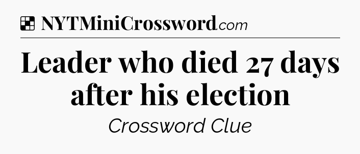 Solution: Leader who died 27 days after his election - NYT Crossword