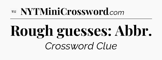 Rough guesses: Abbr - WSJ Crossword