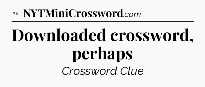 Downloaded crossword, perhaps - WSJ Crossword