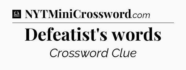 Defeatist's words - LA Times Crossword