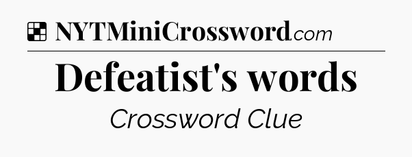 Solution: Defeatist's words - NYT Crossword