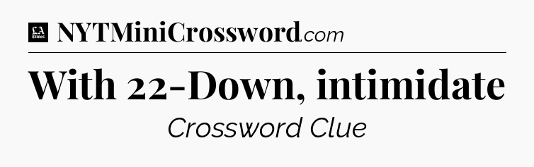 With 22-Down, intimidate - LA Times Crossword