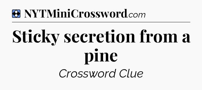Solution: Sticky secretion from a pine - NYT Mini Crossword
