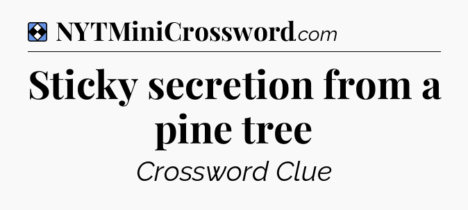 Solution: Sticky secretion from a pine tree - NYT Mini Crossword