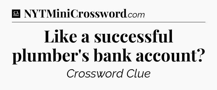 Like a successful plumber's bank account - LA Times Crossword