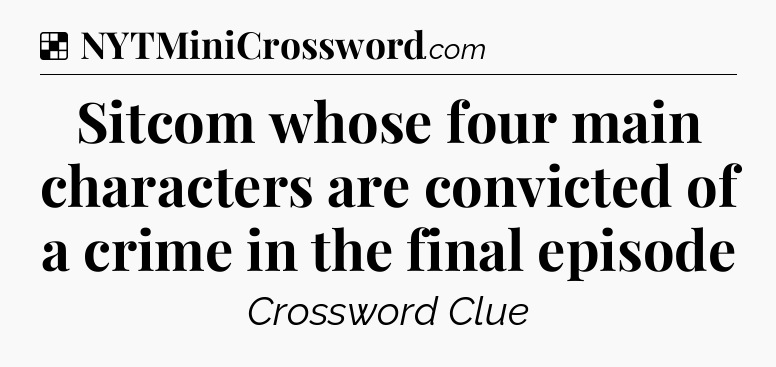 Solution: Sitcom whose four main characters are convicted of a crime in the final episode - NYT Crossword