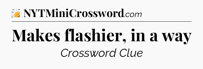 Makes flashier, in a way - 7 Little Words