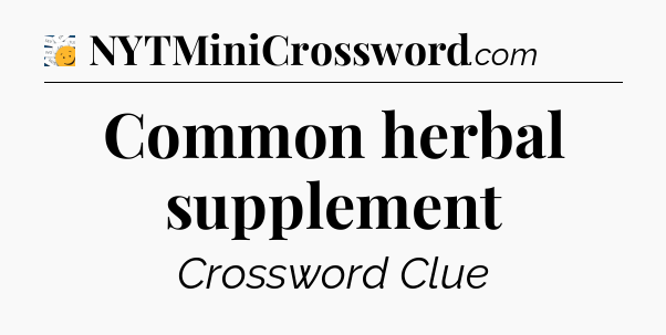 Common herbal supplement - 7 Little Words