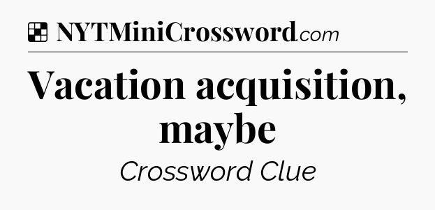 Solution: Vacation acquisition, maybe - NYT Crossword