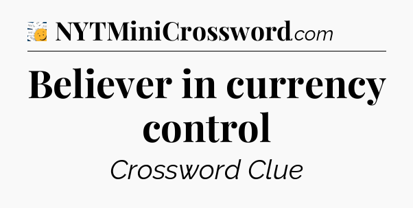 Believer in currency control - 7 Little Words