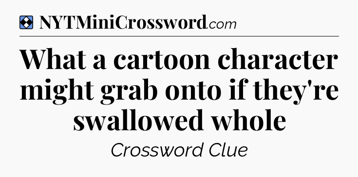 Solution: What a cartoon character might grab onto if they're swallowed whole - NYT Mini Crossword