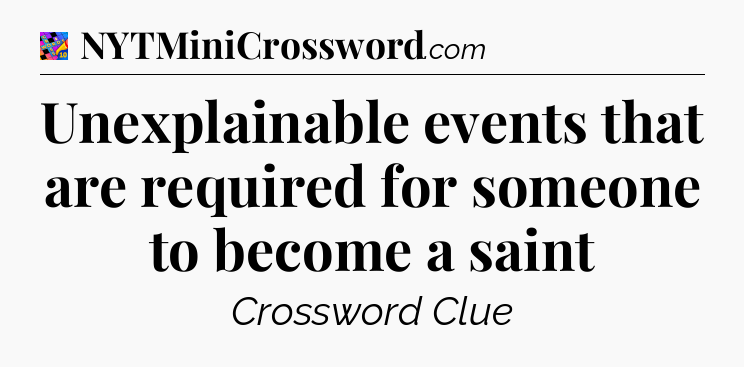 Unexplainable events that are required for someone to become a saint Crossword Clue