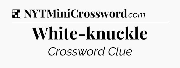Solution: White-knuckle - NYT Crossword