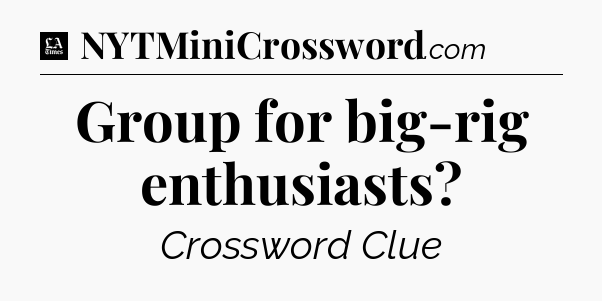 Group for big-rig enthusiasts - LA Times Crossword