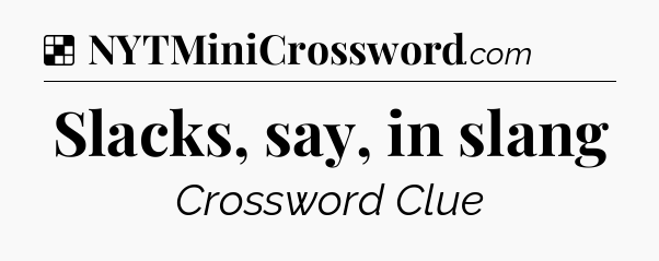 Solution: Slacks, say, in slang - NYT Crossword