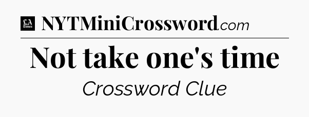 Not take one's time - LA Times Crossword