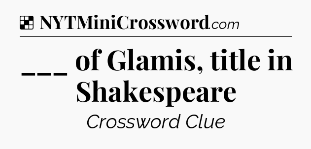 Solution: ___ of Glamis, title in Shakespeare - NYT Crossword