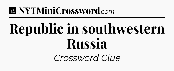 Republic in southwestern Russia - LA Times Crossword