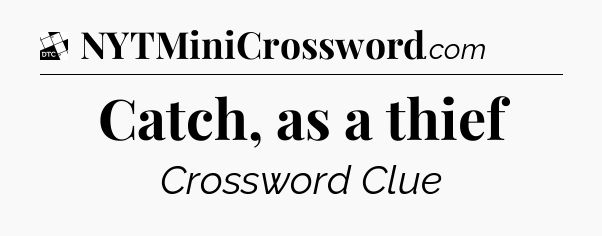 Catch, as a thief - Daily Themed Classic Crossword