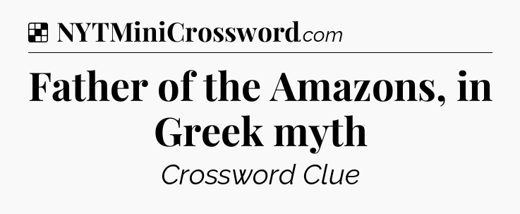Solution: Father of the Amazons, in Greek myth - NYT Crossword